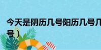 今天是陰歷幾號陽歷幾號幾點(今天是陰歷幾號)