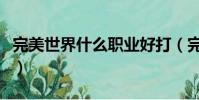 完美世界什么職業好打(完美世界什么職業好)