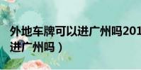 外地車牌可以進廣州嗎2019(2019外地車能進廣州嗎)