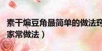 素干煸豆角最簡單的做法竅門(素干煸豆角的家常做法)