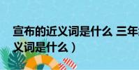 宣布的近義詞是什么 三年級上冊(宣布的近義詞是什么)