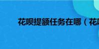花唄提額任務在哪(花唄提額任務)