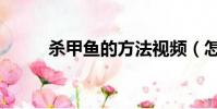 殺甲魚的方法視頻(怎么殺甲魚)