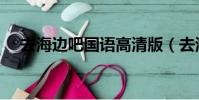 去海邊吧國語高清版(去海邊吧演員表)