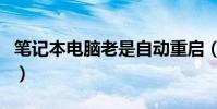 筆記本電腦老是自動重啟(電腦老是自動重啟)