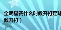 全明星賽什么時候開打足球(全明星賽什么時候開打)