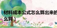 材料成本公式怎么算出來的(材料成本公式怎么算)
