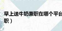 早上送牛奶兼職在哪個平臺找(早上送牛奶兼職)