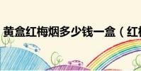 黃盒紅梅煙多少錢一盒(紅梅煙多少錢一盒)