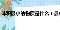 體積最小的物質是什么(最小的物質是什么)