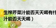 生榨芹菜汁能否天天喝有什么幫助(生榨芹菜汁能否天天喝)