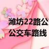 濰坊22路公交車路線晚上到幾點（濰坊22路公交車路線）