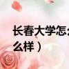 長春大學怎么樣 就業前景排名（長春大學怎么樣）