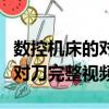 數控機床的對刀操作是有什么意義（數控機床對刀完整視頻）