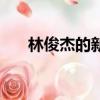 林俊杰的新歌有哪些（林俊杰的新歌）
