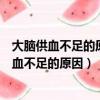 大腦供血不足的原因造成腦供血不足的原因是什么（大腦供血不足的原因）