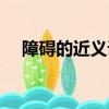 障礙的近義詞是什么詞（障礙的近義詞）