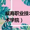 威海職業技術學院2023年招生（威海職業技術學院）