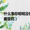 什么事你明明沒有做卻要受罰答案（什么事你明明沒有做卻要受罰）