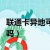 聯通卡異地可以注銷卡嗎（聯通卡異地能銷卡嗎）