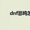 dnf悲鳴怎么走（dnf悲鳴洞穴在哪）