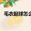 毛衣起球怎么辦小妙招（毛衣起球怎么辦）