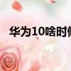 華為10啥時候發布的（華為emui10發布）