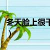 冬天臉上很干燥怎么辦（冬天臉特別干怎么辦）