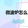 微波爐怎么用第一次用（微波爐怎么用）