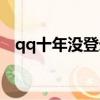 qq十年沒登錄過了能找回來嗎（qq十年）