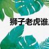 獅子老虎誰厲害度度（獅子老虎誰厲害）