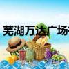 蕪湖萬達廣場有什么好玩的（蕪湖萬達廣場）