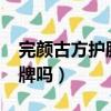 完顏古方護膚品正規嗎?（完顏古方是正規品牌嗎）