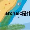 archaic是什么意思（arctic是什么意思）