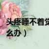頭疼睡不著覺有什么方法解決（頭疼睡不著怎么辦）