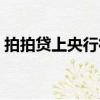 拍拍貸上央行征信么（拍拍貸上央行征信嗎）