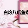 白灼八爪魚煮幾分鐘（水煮八爪魚的做法）