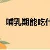哺乳期能吃什么抗生素（哺乳期能吃什么）