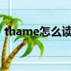 thame怎么讀英語發音（thames怎么讀音）