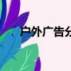 戶外廣告分類有什么（戶外廣告分類）