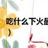 吃什么下火最快最有效水果（吃什么下火最快）