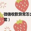 微信收款異常怎么解除對方轉賬過來（如何解除微信收款異常）