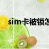 sim卡被鎖怎么辦小米手機（sim卡被鎖）