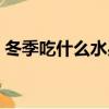 冬季吃什么水果對女人好（冬季吃什么水果）