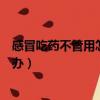 感冒吃藥不管用怎么辦是不是撞鬼了（感冒吃藥不管用怎么辦）