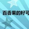 百香果的籽可以種嗎?（百香果的籽能種嗎）