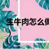 生牛肉怎么做好吃又爛糊（生牛肉怎么做好吃）