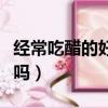 經常吃醋的好處和壞處（經常吃醋對身體有害嗎）