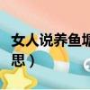 女人說養魚塘什么意思（女生養魚塘是什么意思）