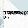 在家做麻辣燙的簡單方法視頻教程（在家做麻辣燙的簡單方法）